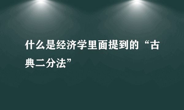 什么是经济学里面提到的“古典二分法”