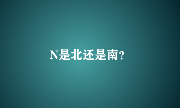 N是北还是南？