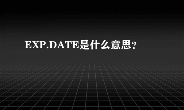 EXP.DATE是什么意思？