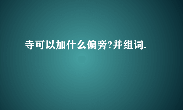 寺可以加什么偏旁?并组词.