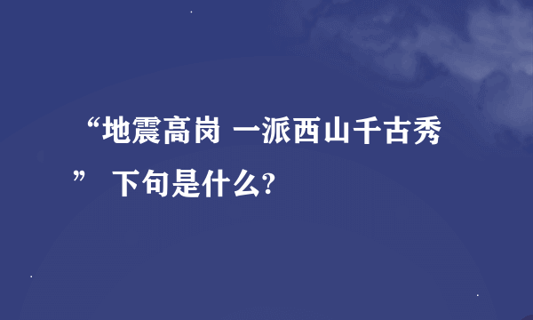 “地震高岗 一派西山千古秀” 下句是什么?