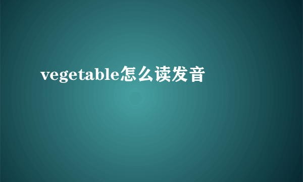 vegetable怎么读发音