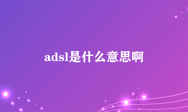 adsl是什么意思啊