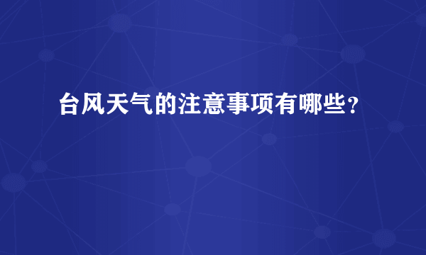 台风天气的注意事项有哪些？