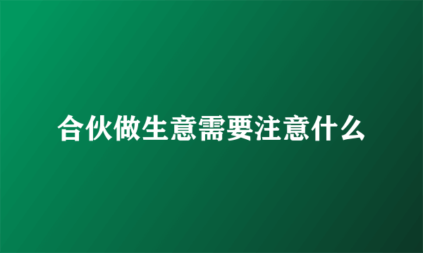 合伙做生意需要注意什么