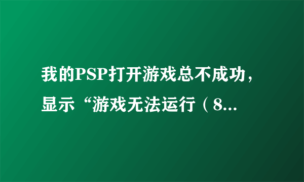 我的PSP打开游戏总不成功，显示“游戏无法运行（80020321）”，怎么办