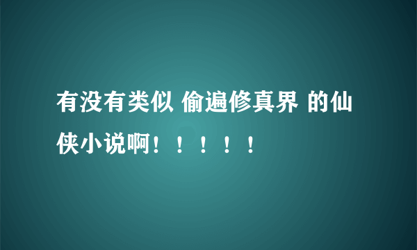 有没有类似 偷遍修真界 的仙侠小说啊！！！！！