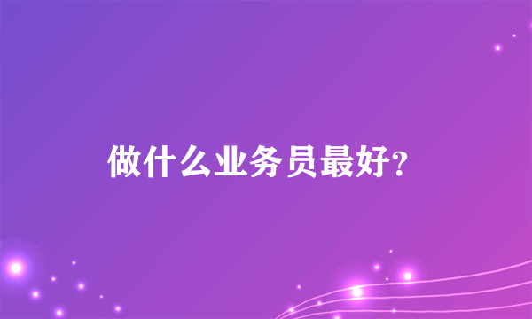 做什么业务员最好？