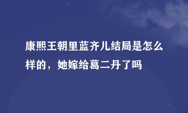 康熙王朝里蓝齐儿结局是怎么样的，她嫁给葛二丹了吗