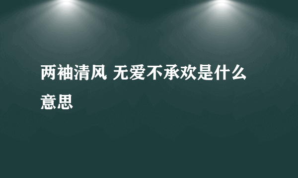 两袖清风 无爱不承欢是什么意思