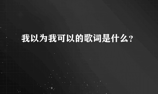 我以为我可以的歌词是什么？