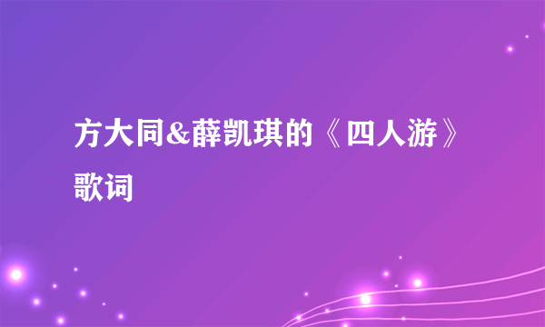 方大同&薛凯琪的《四人游》 歌词