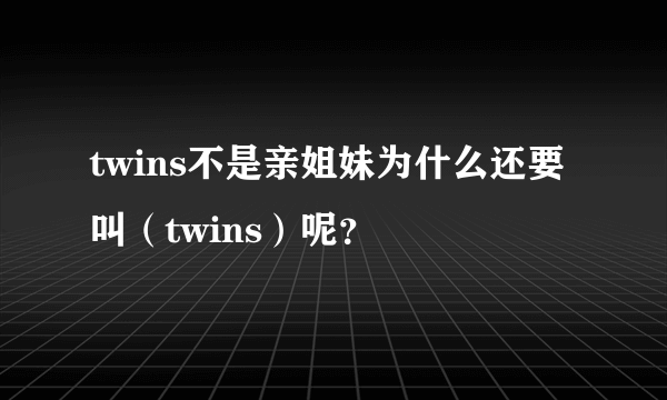 twins不是亲姐妹为什么还要叫（twins）呢？