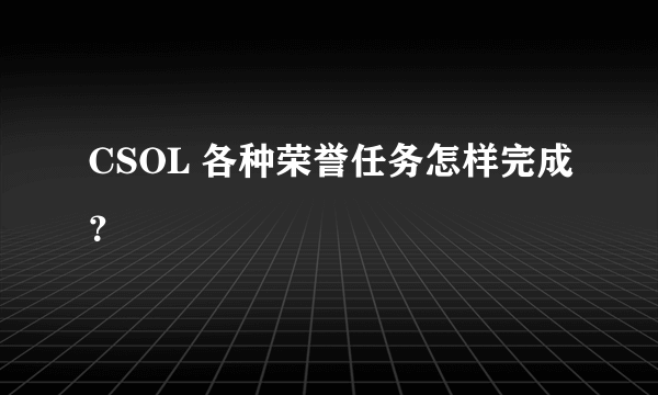 CSOL 各种荣誉任务怎样完成？