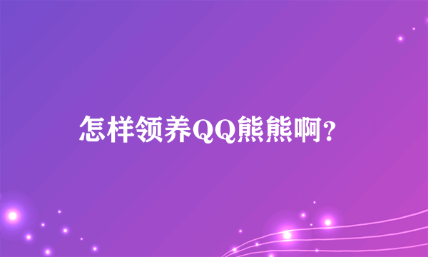 怎样领养QQ熊熊啊？