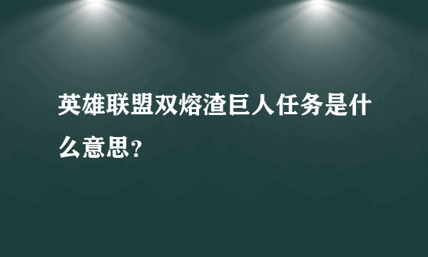 英雄联盟双熔渣巨人任务是什么意思？