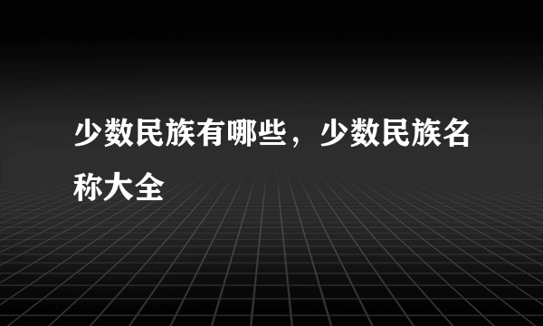 少数民族有哪些，少数民族名称大全