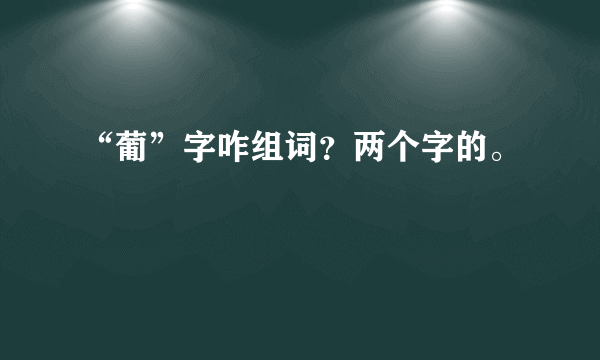 “葡”字咋组词？两个字的。