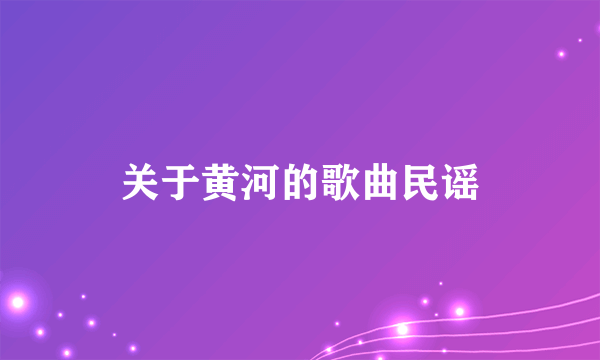 关于黄河的歌曲民谣