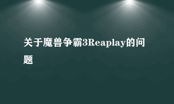 关于魔兽争霸3Reaplay的问题