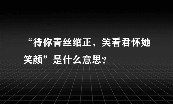 “待你青丝绾正，笑看君怀她笑颜”是什么意思？