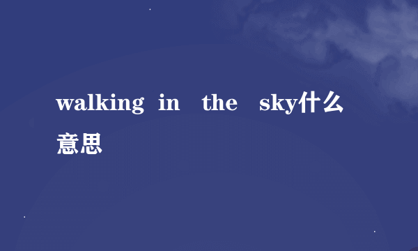 walking  in   the   sky什么意思