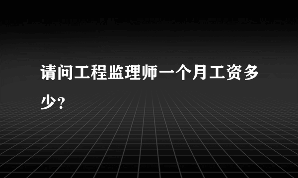 请问工程监理师一个月工资多少？