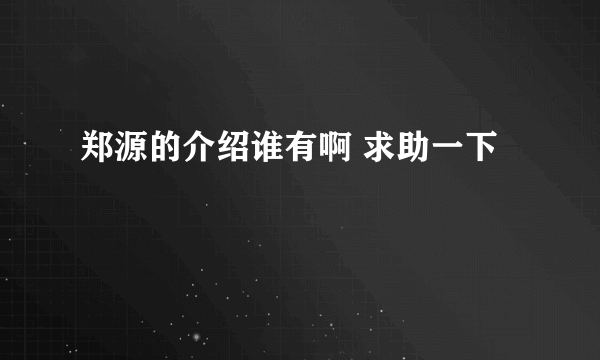 郑源的介绍谁有啊 求助一下