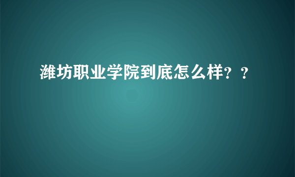 潍坊职业学院到底怎么样？？