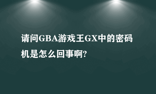 请问GBA游戏王GX中的密码机是怎么回事啊?