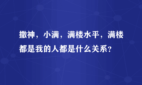 撒神，小满，满楼水平，满楼都是我的人都是什么关系？