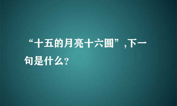 “十五的月亮十六圆”,下一句是什么？