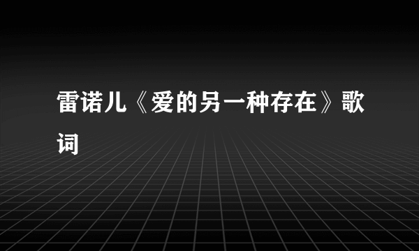 雷诺儿《爱的另一种存在》歌词