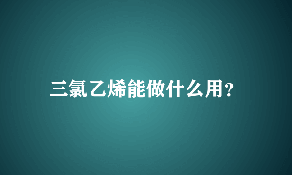 三氯乙烯能做什么用？