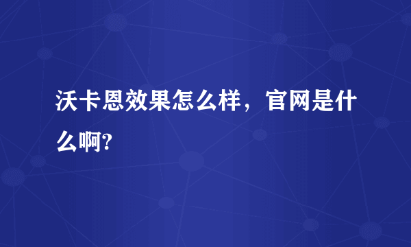 沃卡恩效果怎么样，官网是什么啊?