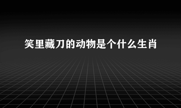 笑里藏刀的动物是个什么生肖