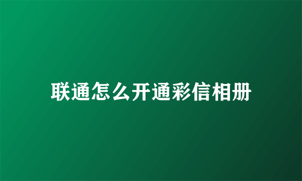 联通怎么开通彩信相册