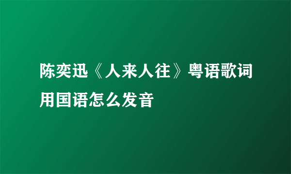 陈奕迅《人来人往》粤语歌词用国语怎么发音