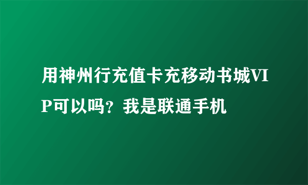 用神州行充值卡充移动书城VIP可以吗？我是联通手机