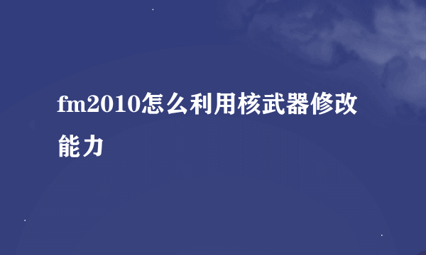 fm2010怎么利用核武器修改能力