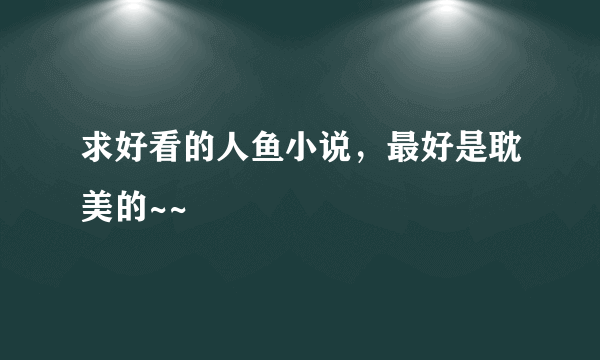 求好看的人鱼小说，最好是耽美的~~