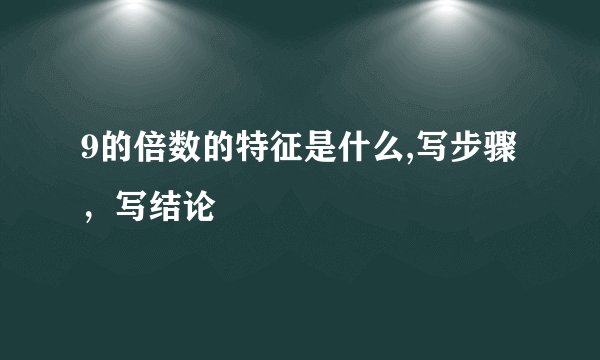 9的倍数的特征是什么,写步骤，写结论