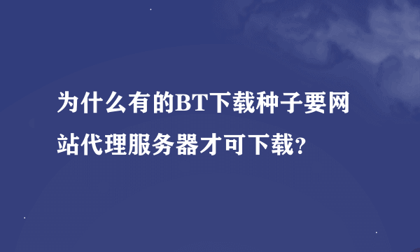 为什么有的BT下载种子要网站代理服务器才可下载？