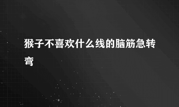 猴子不喜欢什么线的脑筋急转弯