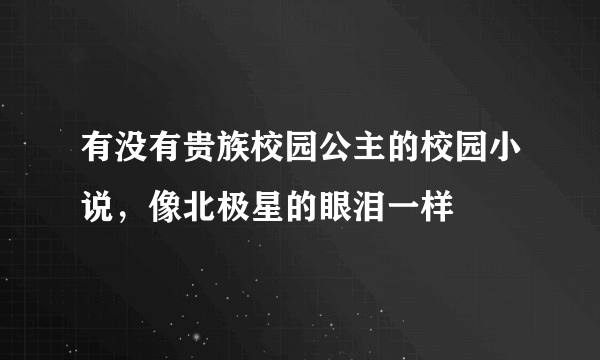 有没有贵族校园公主的校园小说，像北极星的眼泪一样