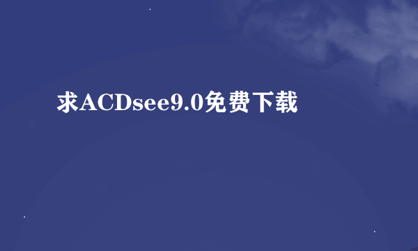 求ACDsee9.0免费下载