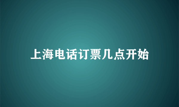 上海电话订票几点开始