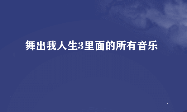 舞出我人生3里面的所有音乐