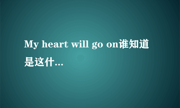 My heart will go on谁知道是这什么意思？