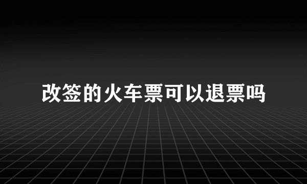 改签的火车票可以退票吗